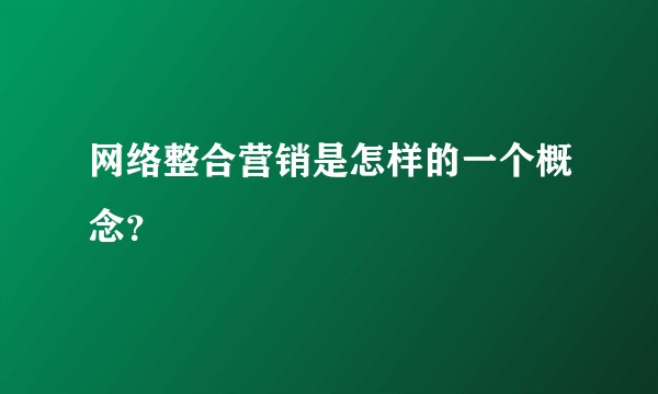 网络整合营销是怎样的一个概念？