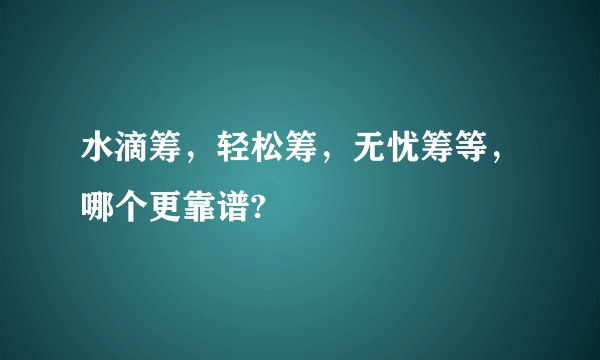 水滴筹，轻松筹，无忧筹等，哪个更靠谱?