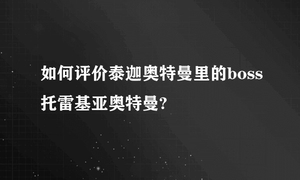 如何评价泰迦奥特曼里的boss托雷基亚奥特曼?