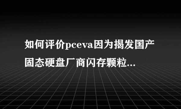 如何评价pceva因为揭发国产固态硬盘厂商闪存颗粒使用黑幕而被黑客连续攻击导致网站瘫痪的事件？