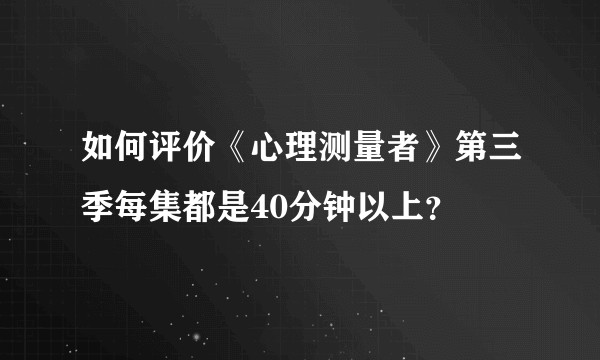 如何评价《心理测量者》第三季每集都是40分钟以上？