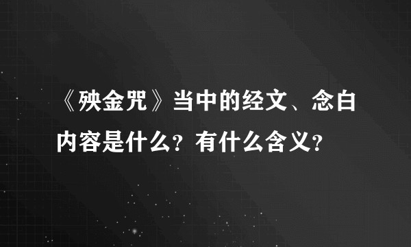 《殃金咒》当中的经文、念白内容是什么？有什么含义？