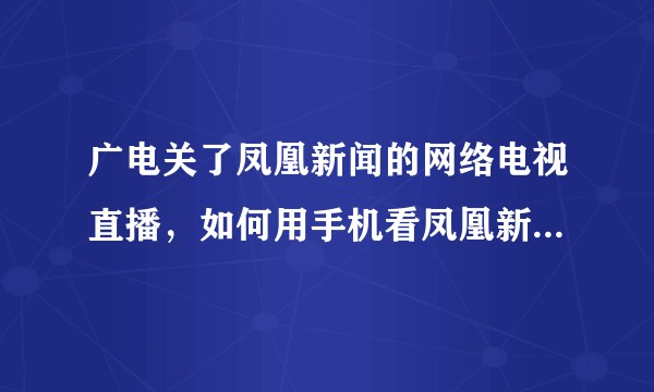 广电关了凤凰新闻的网络电视直播，如何用手机看凤凰新闻电视直播？