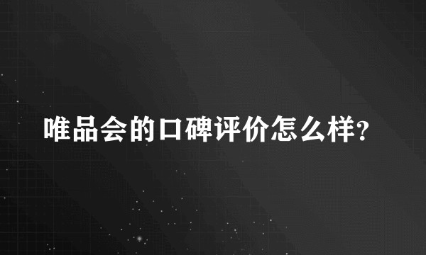 唯品会的口碑评价怎么样？