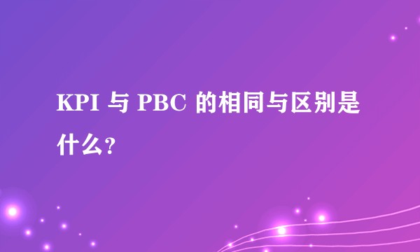 KPI 与 PBC 的相同与区别是什么？