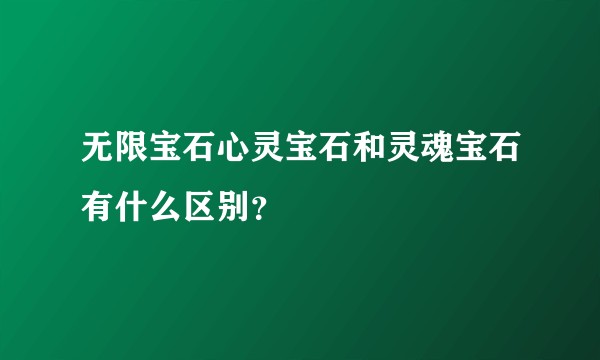 无限宝石心灵宝石和灵魂宝石有什么区别？