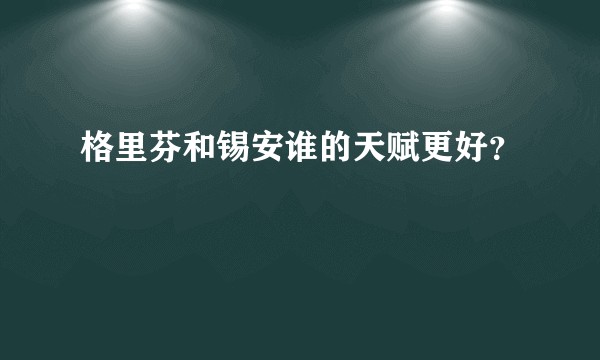 格里芬和锡安谁的天赋更好？