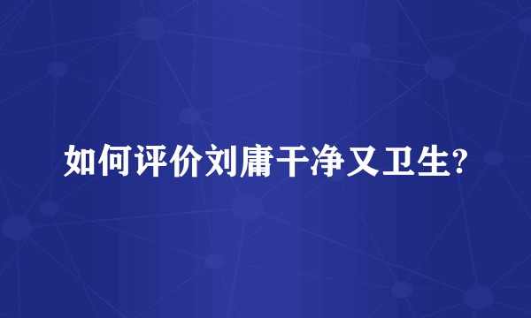 如何评价刘庸干净又卫生?