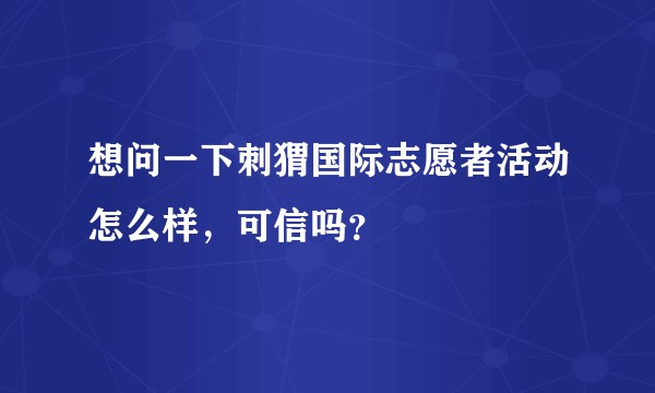 想问一下刺猬国际志愿者活动怎么样，可信吗？