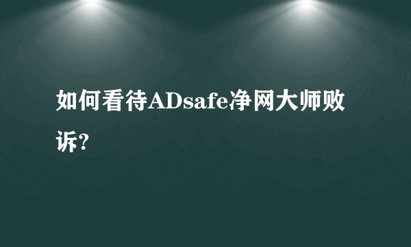 如何看待ADsafe净网大师败诉?