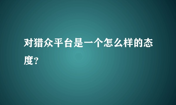 对猎众平台是一个怎么样的态度?