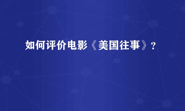 如何评价电影《美国往事》?