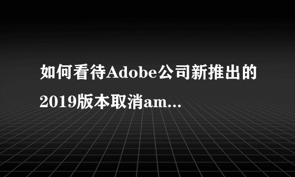 如何看待Adobe公司新推出的2019版本取消amtlib.dll文件？