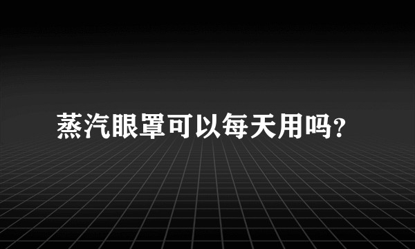 蒸汽眼罩可以每天用吗？