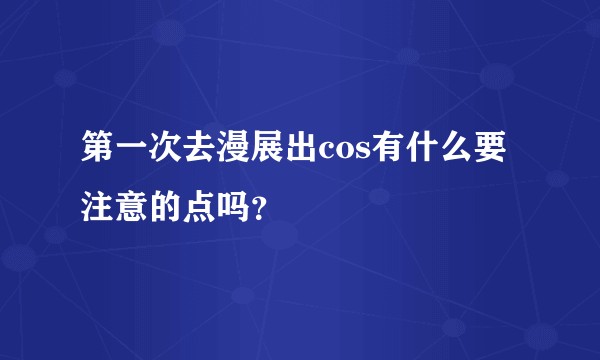 第一次去漫展出cos有什么要注意的点吗？