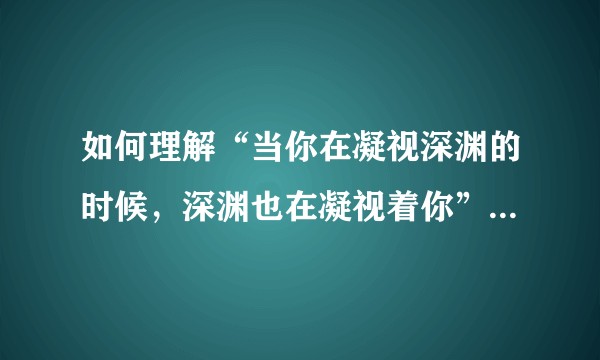 如何理解“当你在凝视深渊的时候，深渊也在凝视着你”这句话？