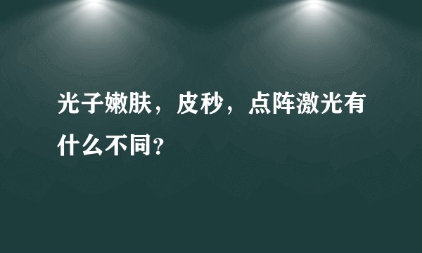 光子嫩肤，皮秒，点阵激光有什么不同？