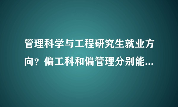 管理科学与工程研究生就业方向？偏工科和偏管理分别能进什么单位？
