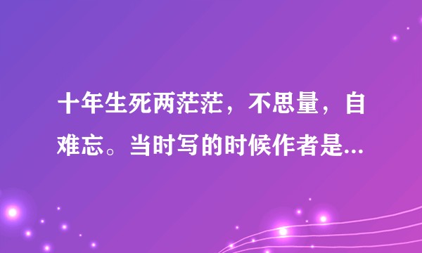 十年生死两茫茫，不思量，自难忘。当时写的时候作者是什么心情？