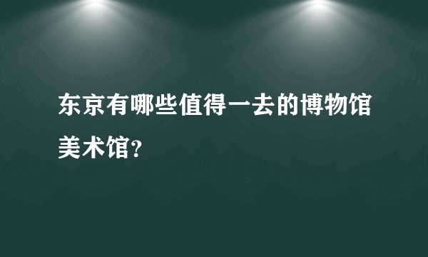 东京有哪些值得一去的博物馆美术馆？