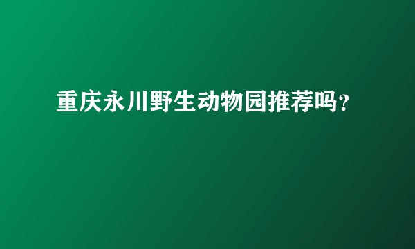 重庆永川野生动物园推荐吗？