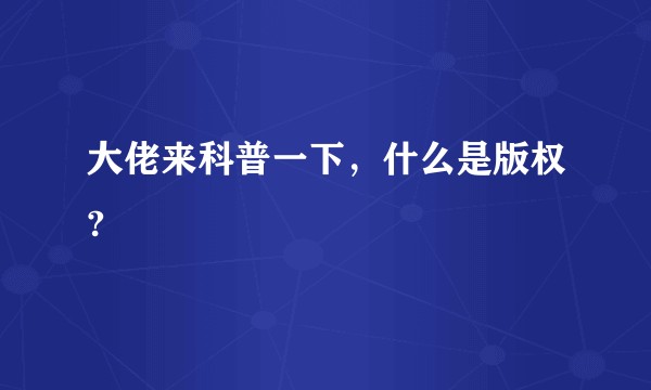 大佬来科普一下,什么是版权?