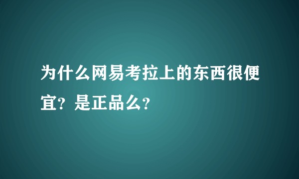 为什么网易考拉上的东西很便宜？是正品么？