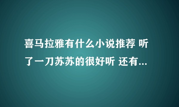 喜马拉雅有什么小说推荐 听了一刀苏苏的很好听 还有推荐的吗？