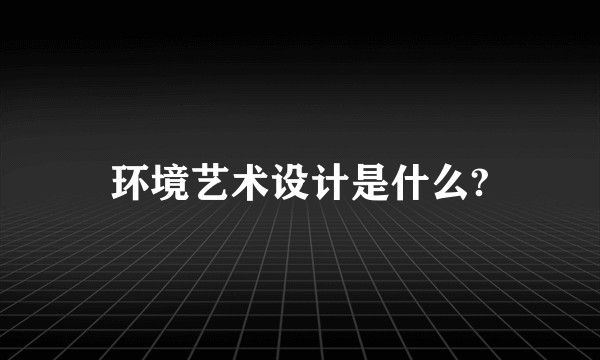 环境艺术设计是什么?