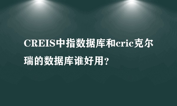 CREIS中指数据库和cric克尔瑞的数据库谁好用？