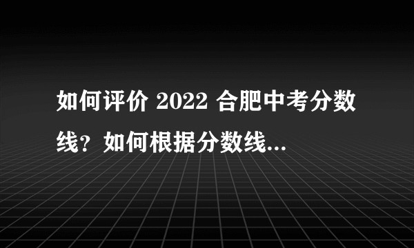 如何评价 2022 合肥中考分数线？如何根据分数线合理填报志愿？