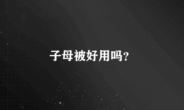 子母被好用吗？