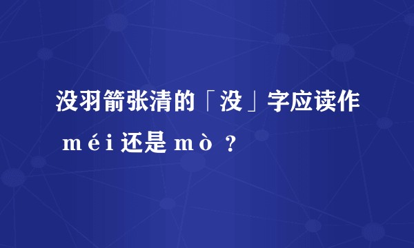 没羽箭张清的「没」字应读作 méi 还是 mò ？