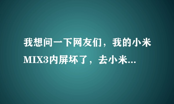 我想问一下网友们,我的小米MIX3内屏坏了,去小米售后修的话要多少钱?