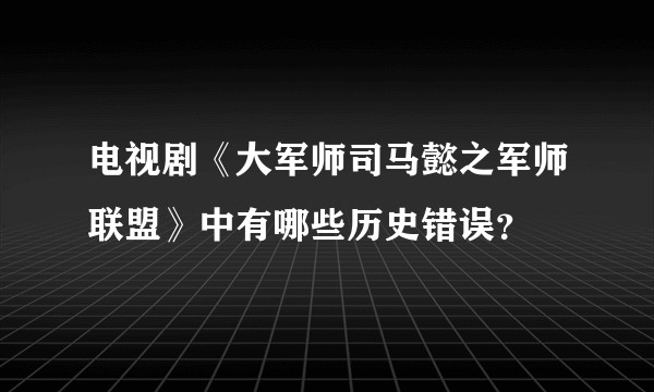电视剧《大军师司马懿之军师联盟》中有哪些历史错误?