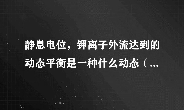 静息电位，钾离子外流达到的动态平衡是一种什么动态（分析过程）？