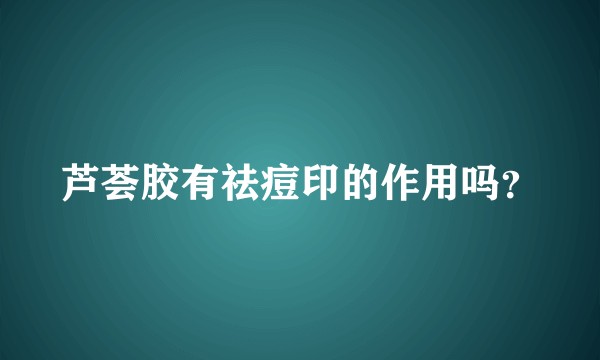 芦荟胶有祛痘印的作用吗?