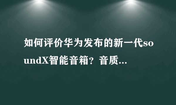如何评价华为发布的新一代soundX智能音箱？音质真的能达到宣传的超越万元音响的水平吗？
