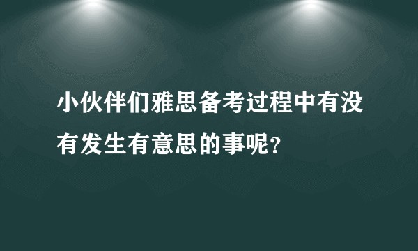 小伙伴们雅思备考过程中有没有发生有意思的事呢？