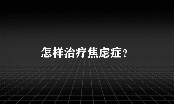 怎样治疗焦虑症？