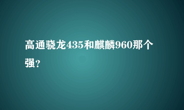 高通骁龙435和麒麟960那个强？