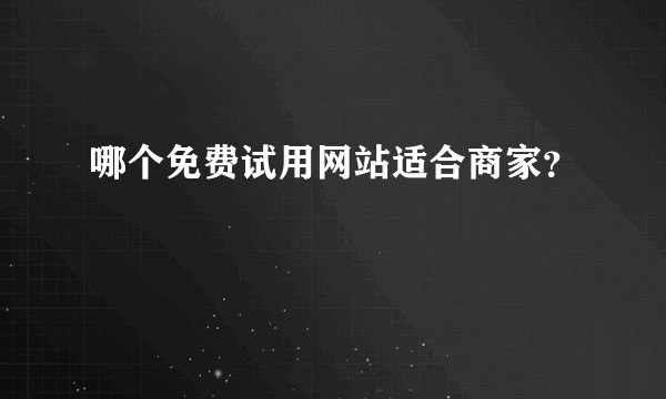 哪个免费试用网站适合商家？