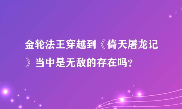 金轮法王穿越到《倚天屠龙记》当中是无敌的存在吗？