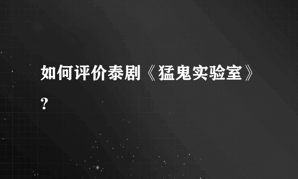 如何评价泰剧《猛鬼实验室》？