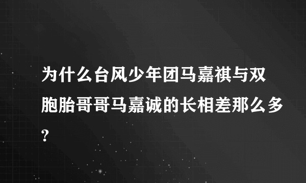 为什么台风少年团马嘉祺与双胞胎哥哥马嘉诚的长相差那么多?