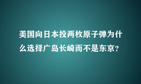美国向日本投两枚原子弹为什么选择广岛长崎而不是东京？