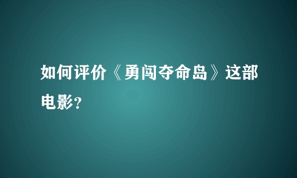 如何评价《勇闯夺命岛》这部电影？