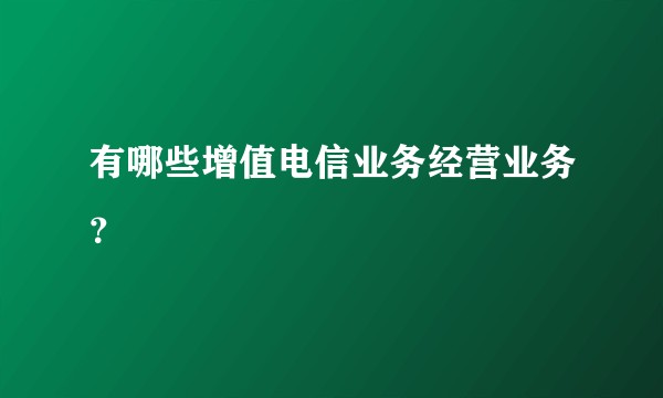 有哪些增值电信业务经营业务？