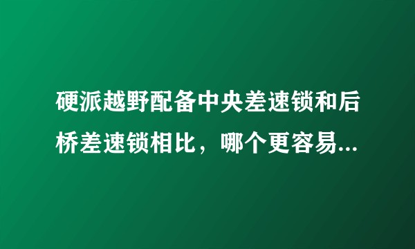 硬派越野配备中央差速锁和后桥差速锁相比，哪个更容易在恶劣的路面脱困？