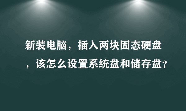 新装电脑，插入两块固态硬盘，该怎么设置系统盘和储存盘？